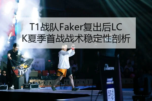 T1战队Faker复出后LCK夏季首战战术稳定性剖析